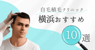 横浜の自毛植毛クリニックおすすめ10選【後悔しない選び方も徹底解説】