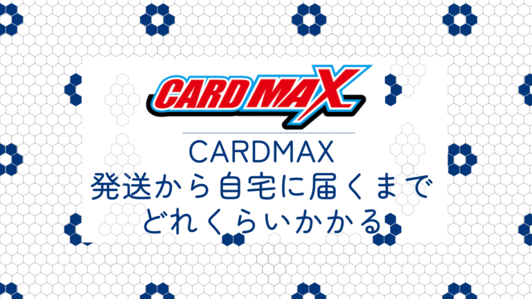 CARDMAX(カードマックス)は発送から自宅に届くまでどれくらいかかるのか│ポケカライフ
