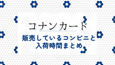 コナンカードを販売しているコンビニと入荷時間まとめ
